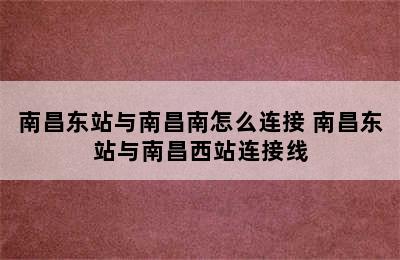 南昌东站与南昌南怎么连接 南昌东站与南昌西站连接线